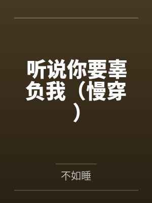 听说你要辜负我全文免费阅读