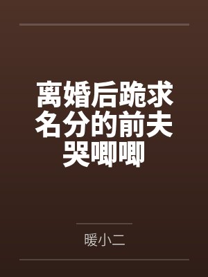 小说离婚后前夫跪求我回头