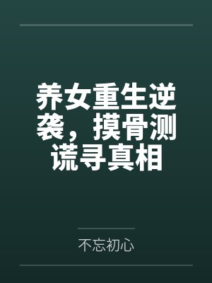 养女重生逆袭,摸骨测谎寻真相