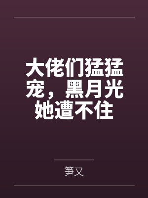 大佬们猛猛宠,黑月光她遭不住