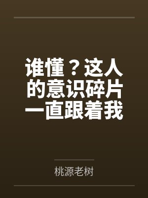 谁懂?这人的意识碎片一直跟着我