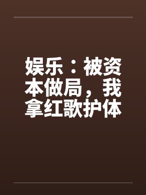 娱乐：被资本做局，我拿红歌护体