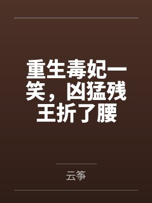重生毒妃一笑,凶猛残王折了腰