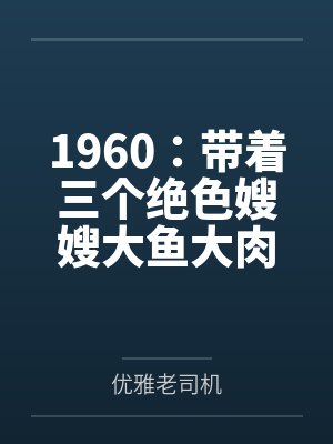 1960:带着三个绝色嫂嫂大鱼大肉