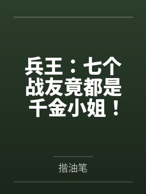 兵王:七个战友竟都是千金小姐!