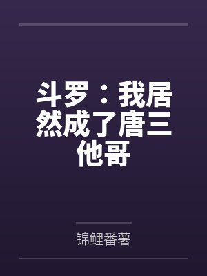 斗罗:我居然成了唐三他哥