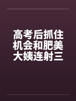 高考后抓住机会和肥美大姨连射三次
