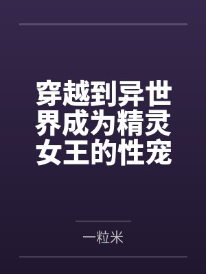 穿越到异世界成为精灵女王的性宠