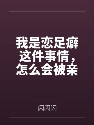 我是恋足癖这件事情,怎么会被亲妹妹发现!