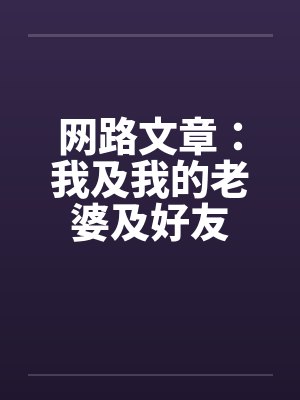 网路文章：我及我的老婆及好友