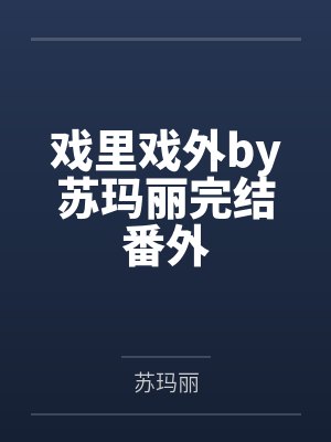 戏里戏外by苏玛丽完结番外