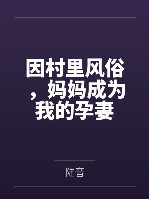 因村里风俗,妈妈成为我的孕妻