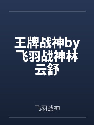 王牌战神by飞羽战神林云舒