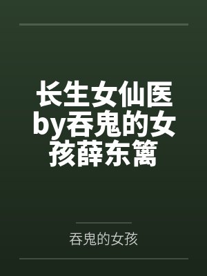 长生女仙医by吞鬼的女孩薛东篱