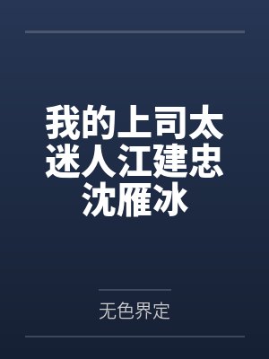 我的上司太迷人江建忠沈雁冰