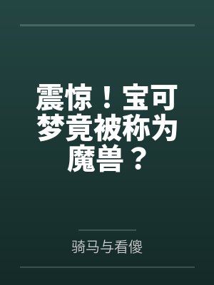 震惊!宝可梦竟被称为魔兽?