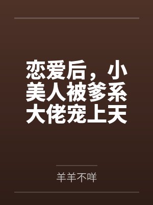 恋爱后,小美人被爹系大佬宠上天
