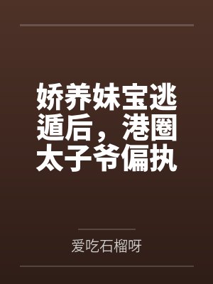 娇养妹宝逃遁后,港圈太子爷偏执追妻红了眼