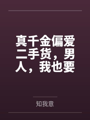 真千金偏爱二手货,男人,我也要二手的