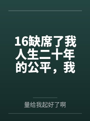 16缺席了我人生二十年的公平，我不要了