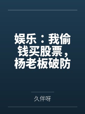 娱乐:我偷钱买股票,杨老板破防了