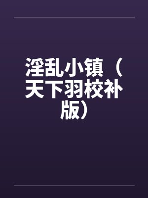 淫乱小镇(天下羽校补版)