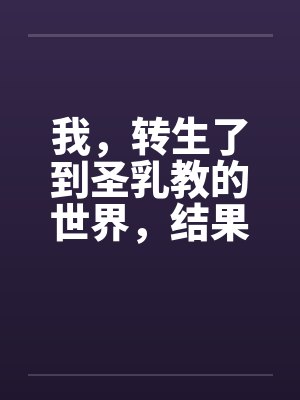 我,转生了到圣乳教的世界,结果我的肉棒卡在了妹妹的小穴里?