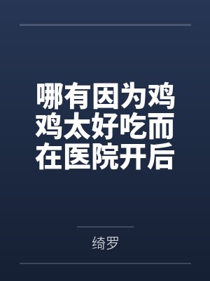 哪有因为鸡鸡太好吃而在医院开后宫这种事