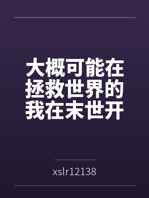 大概可能在拯救世界的我在末世开后宫的淫乐性福生活