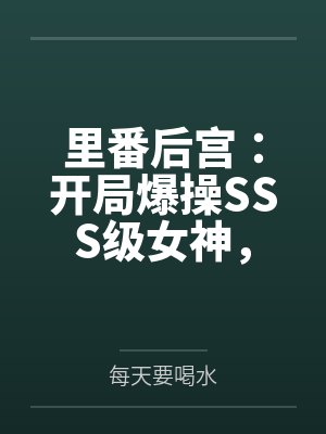 里番后宫:开局爆操SSS级女神,将所有痴汉肥猪踩在脚下