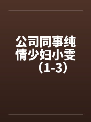 公司同事纯情少妇小雯(1-3)