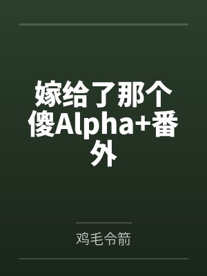 嫁给了那个傻Alpha+番外