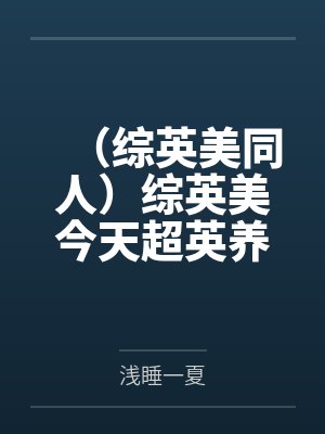 (综英美同人)综英美今天超英养妖怪了吗+番外