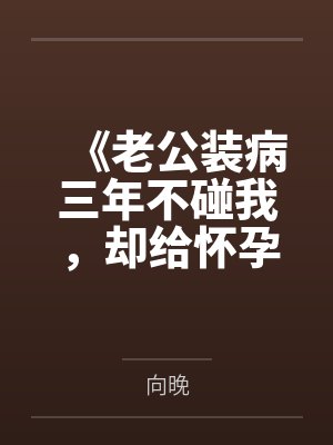 《老公装病三年不碰我,却给怀孕秘书戴戒指》