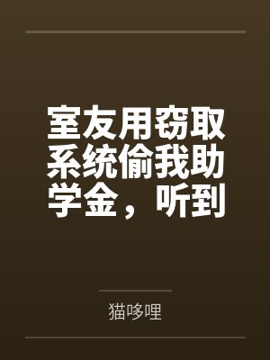 室友用窃取系统偷我助学金,听到心声后我让她蹲大牢