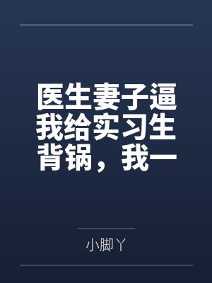 医生妻子逼我给实习生背锅,我一个证据让他俩各判十年
