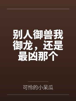 别人御兽我御龙,还是最凶那个