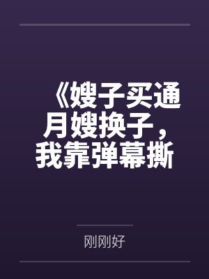 《嫂子买通月嫂换子,我靠弹幕撕开亲子骗局》