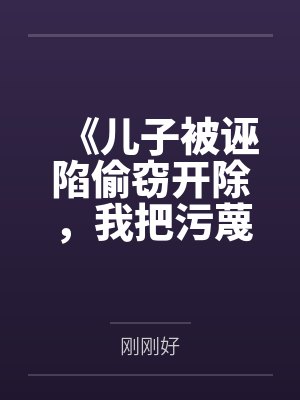 《儿子被诬陷偷窃开除,我把污蔑者告到痛哭流涕》