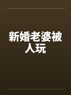 新婚老婆被人玩