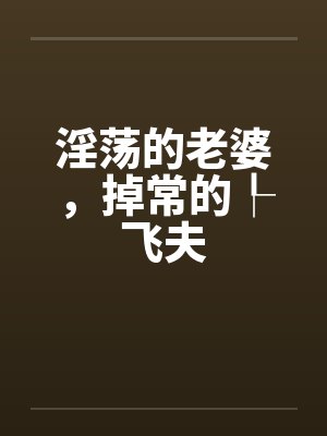淫荡的老婆,掉常的┞飞夫