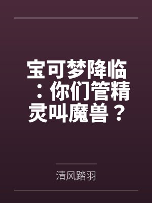 宝可梦降临:你们管精灵叫魔兽?