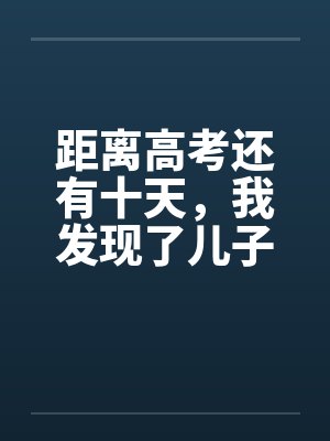 距离高考还有十天,我发现了儿子的秘密