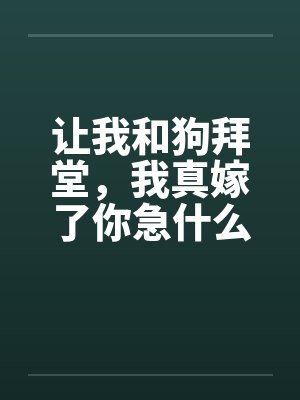 让我和狗拜堂,我真嫁了你急什么
