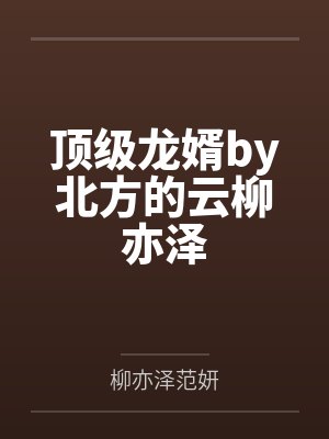 顶级龙婿by北方的云柳亦泽