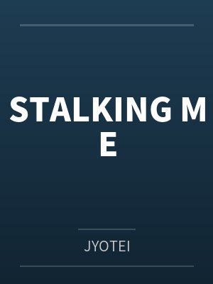 STALKING ME