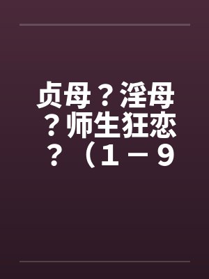 贞母？淫母？师生狂恋？（１－９）