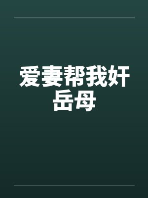 爱妻帮我奸岳母