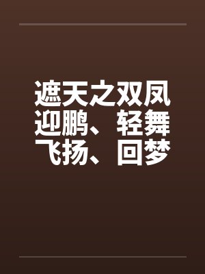 遮天之双凤迎鹏、轻舞飞扬、回梦游仙