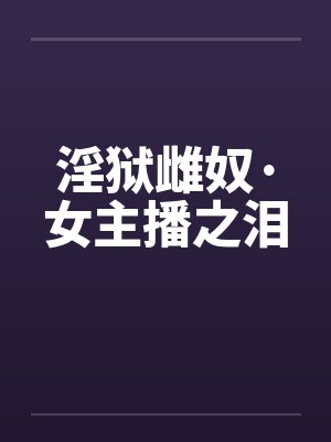 淫狱雌奴·女主播之泪